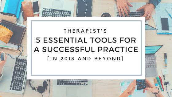 Therapist’s 5 Essential Tools For A Successful Practice [In 2018 And Beyond]