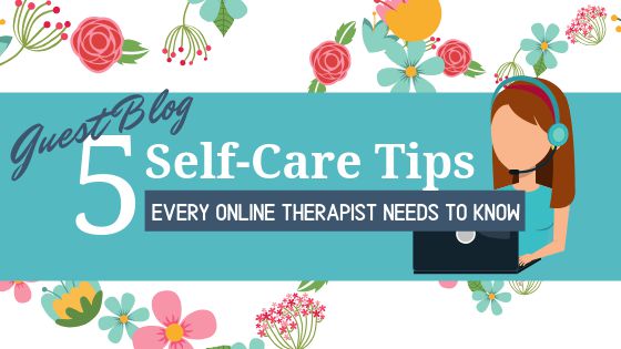 5 Self-Care Tips Every Online Therapist Needs To Know